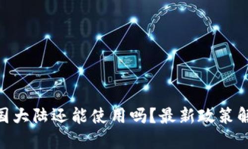 Tokenim在中国大陆还能使用吗？最新政策解读与使用指南