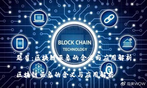 题目：区块链云象的含义与应用解析

区块链云象的含义与应用解析