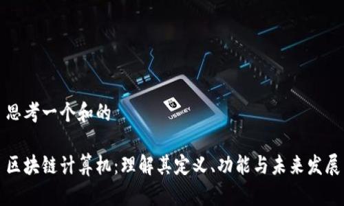 思考一个和的

区块链计算机：理解其定义、功能与未来发展