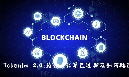 : Tokenim 2.0：为什么订单已过期及如何处理