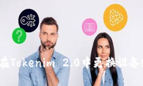 如何在Tokenim 2.0中更换设备账户？