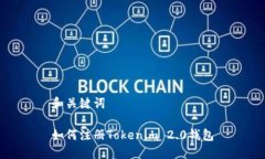 和关键词如何注册Tokenim 2.0钱包