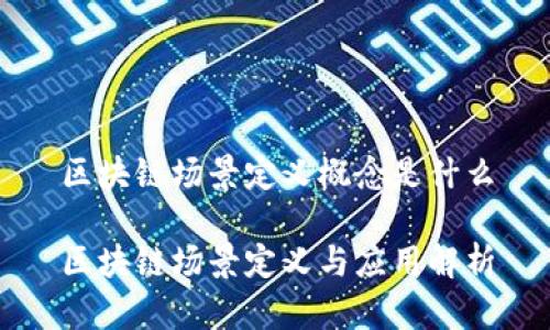区块链场景定义概念是什么

区块链场景定义与应用解析