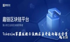 Tokenim苹果版提示该地区未开通的解决方案
