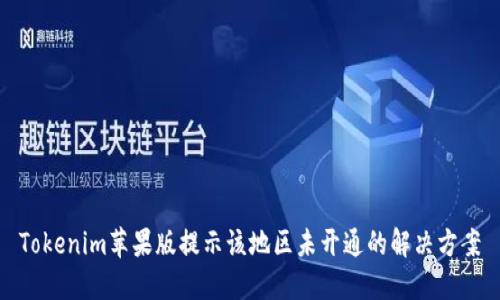 Tokenim苹果版提示该地区未开通的解决方案