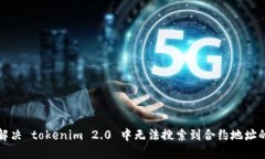 如何解决 tokenim 2.0 中无法搜索到合约地址的问题