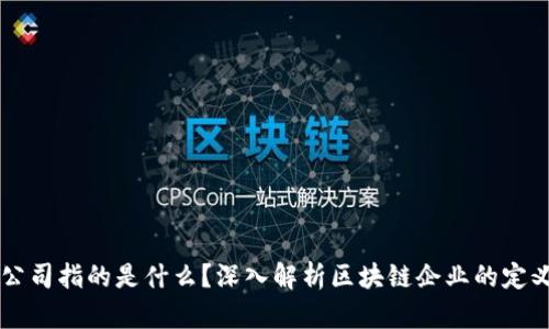 区块链公司指的是什么？深入解析区块链企业的定义与作用