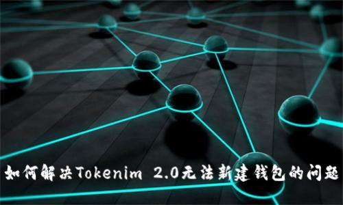 如何解决Tokenim 2.0无法新建钱包的问题