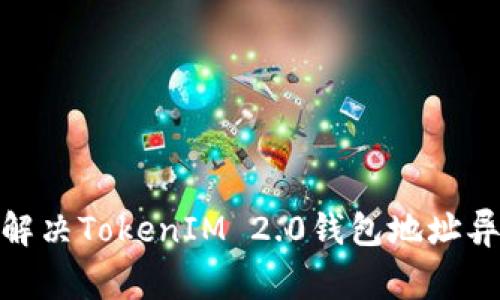 : 如何解决TokenIM 2.0钱包地址异常问题