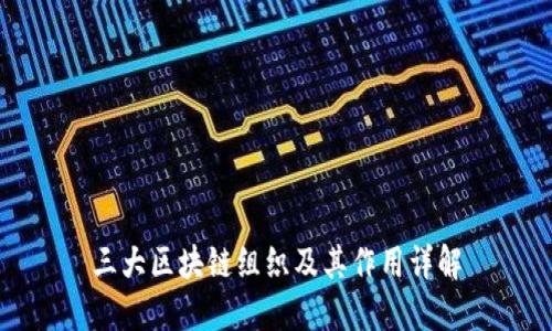 三大区块链组织及其作用详解