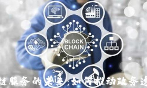 
政务区块链服务的未来：如何推动政务透明与高效