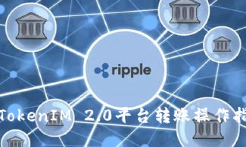 : TokenIM 2.0平台转账操作指南