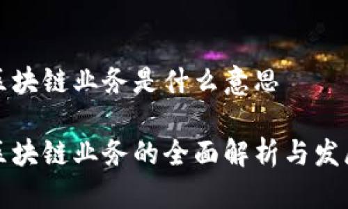 蚂蚁区块链业务是什么意思

蚂蚁区块链业务的全面解析与发展趋势