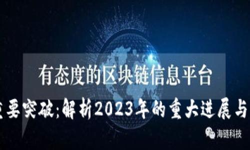 区块链重要突破：解析2023年的重大进展与未来展望