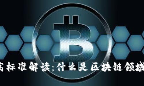  区块链最高标准解读：什么是区块链领域的顶尖规范