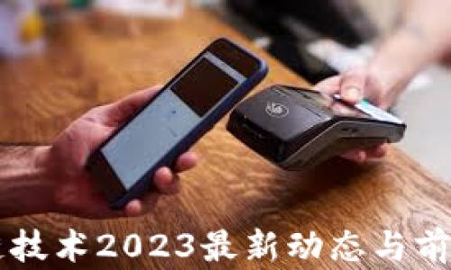 
区块链技术2023最新动态与前景分析