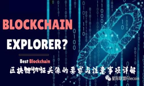 区块链认证头像的要求与注意事项详解