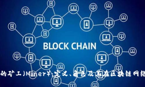 区块链中的矿工（Miner）：定义、角色及其在区块链网络中的作用